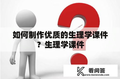 如何制作优质的生理学课件？生理学课件