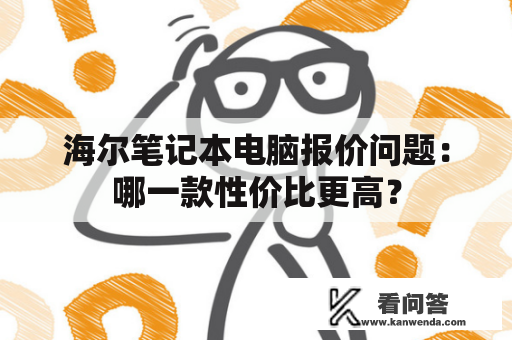 海尔笔记本电脑报价问题：哪一款性价比更高？