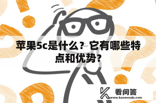 苹果5c是什么？它有哪些特点和优势？