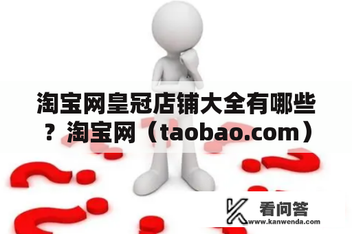 淘宝网皇冠店铺大全有哪些？淘宝网（taobao.com）作为中国最大的综合性网上购物平台之一，皇冠店铺是淘宝网店铺等级体系中的最高等级，在淘宝网上拥有皇冠店铺的商家综合实力强大，受到广大消费者的信赖与喜爱。下面就为大家介绍一下淘宝网皇冠店铺大全。