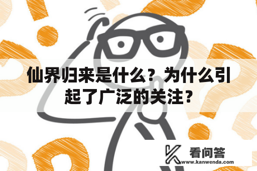 仙界归来是什么？为什么引起了广泛的关注？