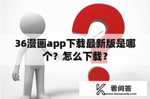 36漫画app下载最新版是哪个？怎么下载？