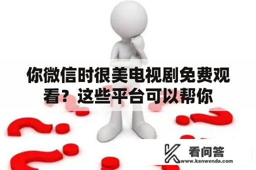 你微信时很美电视剧免费观看？这些平台可以帮你