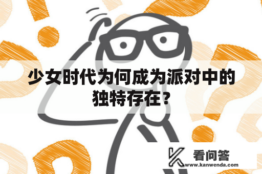 少女时代为何成为派对中的独特存在？