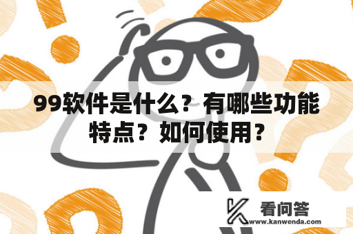 99软件是什么？有哪些功能特点？如何使用？