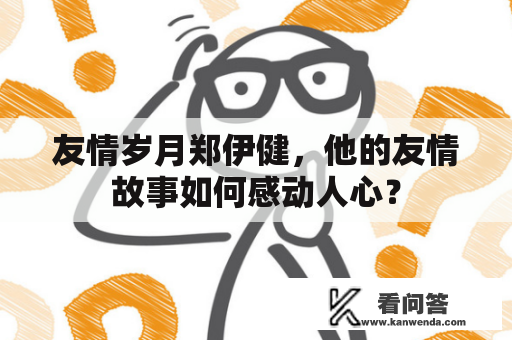 友情岁月郑伊健，他的友情故事如何感动人心？