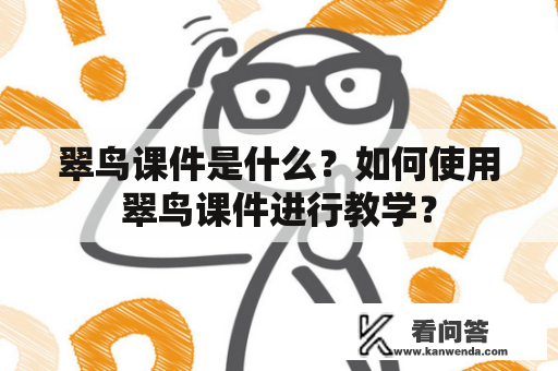 翠鸟课件是什么？如何使用翠鸟课件进行教学？