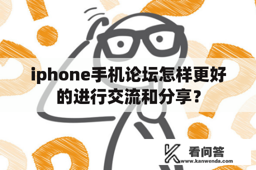 iphone手机论坛怎样更好的进行交流和分享？