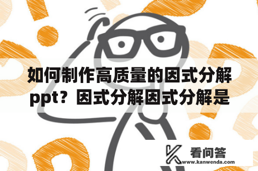 如何制作高质量的因式分解ppt？因式分解因式分解是数学中一个非常重要的概念，不仅在高中阶段，也在大学及数学竞赛中都有广泛应用。制作一个高质量的因式分解ppt可以帮助学生更好地理解这一概念，提高课堂互动和学习效果。