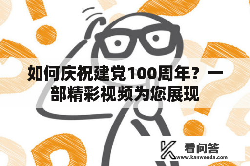 如何庆祝建党100周年？一部精彩视频为您展现