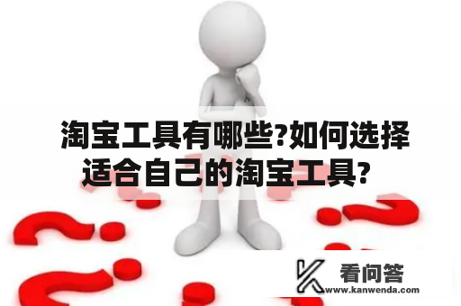  淘宝工具有哪些?如何选择适合自己的淘宝工具? 