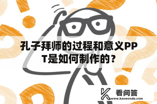 孔子拜师的过程和意义PPT是如何制作的？