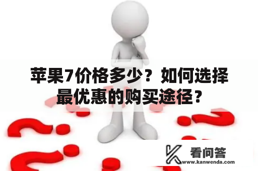 苹果7价格多少？如何选择最优惠的购买途径？