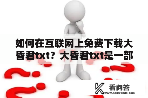 如何在互联网上免费下载大昏君txt？大昏君txt是一部备受关注的历史小说，讲述了唐朝末年的动荡时期，以及唐玄宗的堕落和死亡。现在，很多读者都想在互联网上免费下载这部小说，但是找到真正可用的下载资源并不是那么容易。下面，我们将介绍如何在互联网上免费下载大昏君txt。