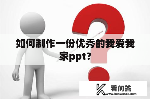 如何制作一份优秀的我爱我家ppt？