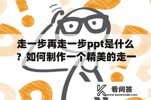 走一步再走一步ppt是什么？如何制作一个精美的走一步再走一步ppt？