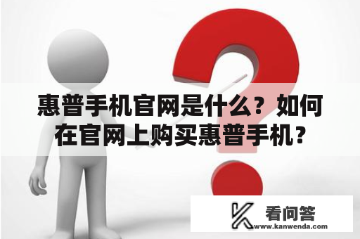 惠普手机官网是什么？如何在官网上购买惠普手机？