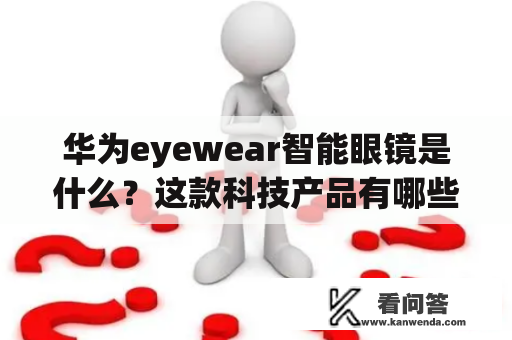 华为eyewear智能眼镜是什么？这款科技产品有哪些特点和功能？