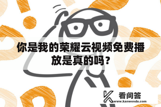 你是我的荣耀云视频免费播放是真的吗？