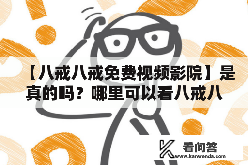 【八戒八戒免费视频影院】是真的吗？哪里可以看八戒八戒免费视频？