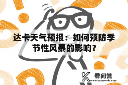 达卡天气预报：如何预防季节性风暴的影响？