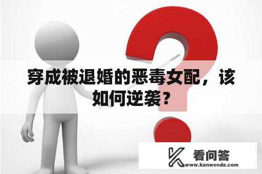 穿成被退婚的恶毒女配，该如何逆袭？