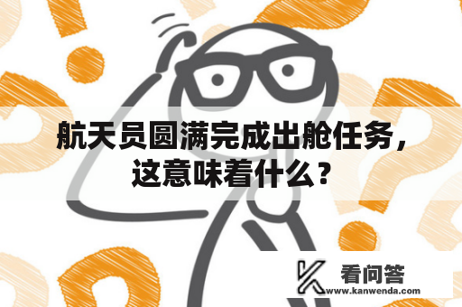 航天员圆满完成出舱任务，这意味着什么？