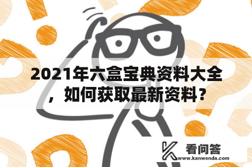 2021年六盒宝典资料大全，如何获取最新资料？