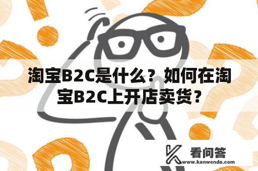 淘宝B2C是什么？如何在淘宝B2C上开店卖货？