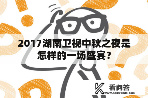 2017湖南卫视中秋之夜是怎样的一场盛宴？