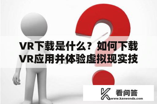 VR下载是什么？如何下载VR应用并体验虚拟现实技术？