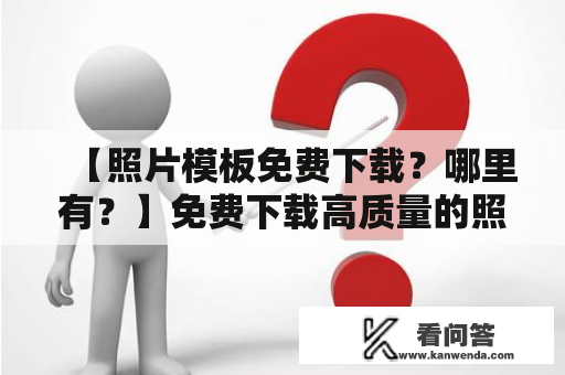 【照片模板免费下载？哪里有？】免费下载高质量的照片模板，让您的照片更加炫彩！