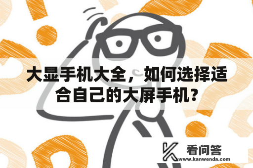 大显手机大全，如何选择适合自己的大屏手机？