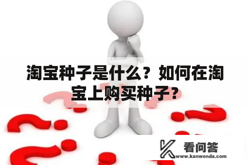 淘宝种子是什么？如何在淘宝上购买种子？