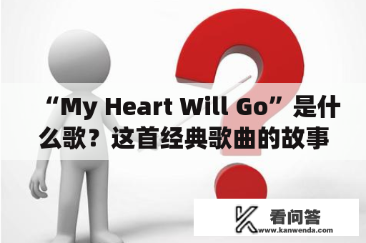 “My Heart Will Go”是什么歌？这首经典歌曲的故事背后隐藏的真正含义