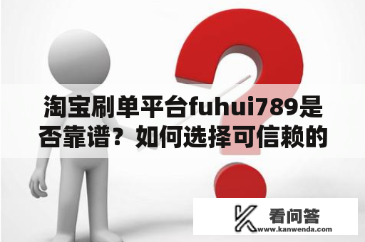 淘宝刷单平台fuhui789是否靠谱？如何选择可信赖的刷单平台？