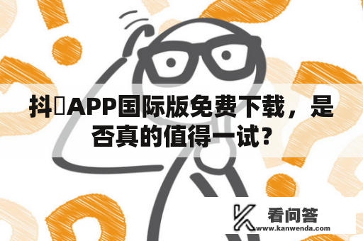 抖抈APP国际版免费下载，是否真的值得一试？