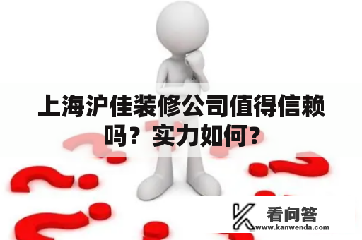 上海沪佳装修公司值得信赖吗？实力如何？