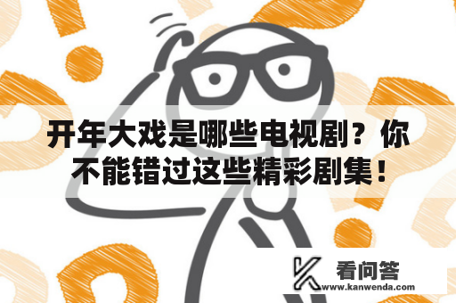 开年大戏是哪些电视剧？你不能错过这些精彩剧集！