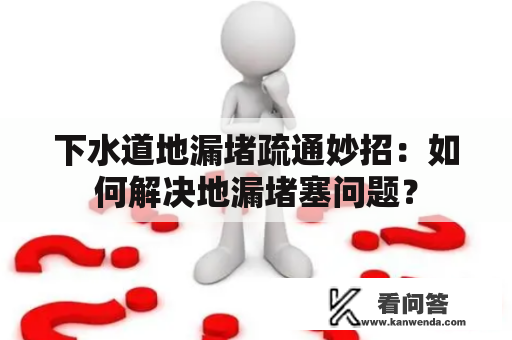 下水道地漏堵疏通妙招：如何解决地漏堵塞问题？