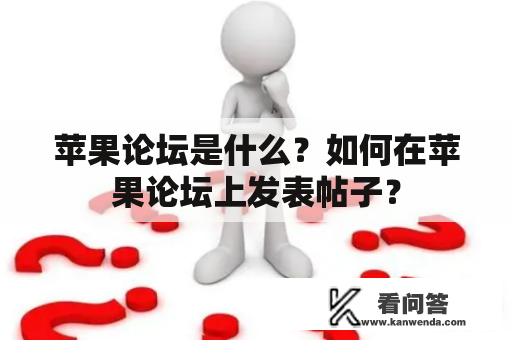 苹果论坛是什么？如何在苹果论坛上发表帖子？