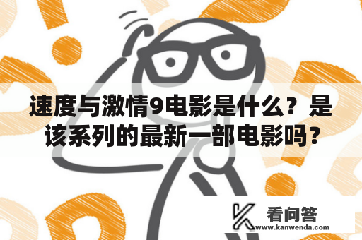 速度与激情9电影是什么？是该系列的最新一部电影吗？