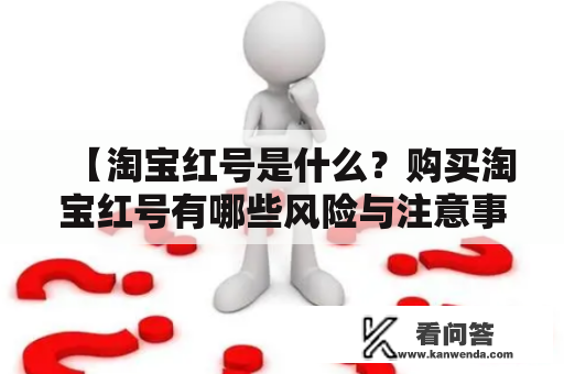 【淘宝红号是什么？购买淘宝红号有哪些风险与注意事项？】