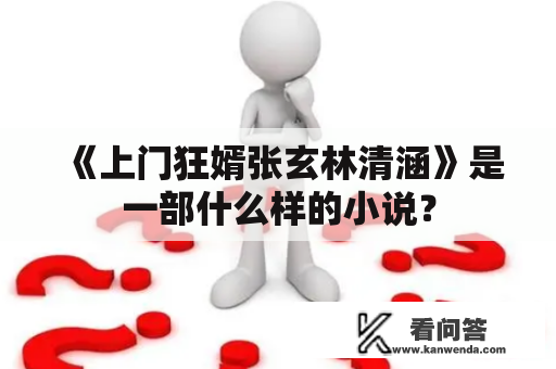 《上门狂婿张玄林清涵》是一部什么样的小说？