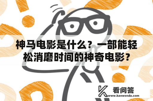 神马电影是什么？一部能轻松消磨时间的神奇电影？