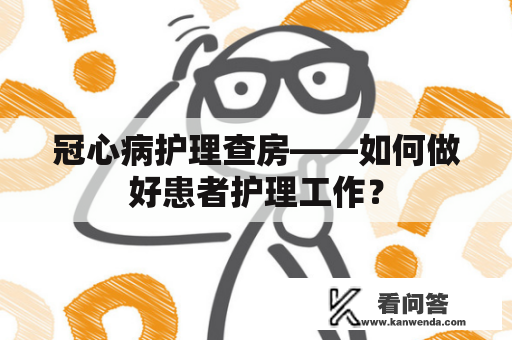 冠心病护理查房——如何做好患者护理工作？