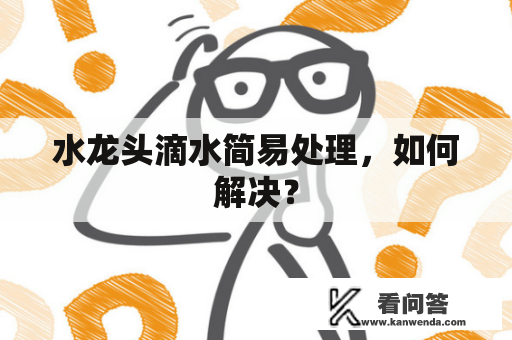 水龙头滴水简易处理，如何解决？