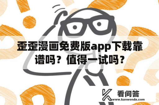 歪歪漫画免费版app下载靠谱吗？值得一试吗？