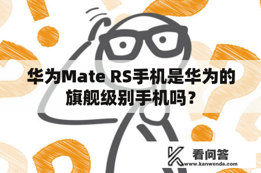 华为Mate RS手机是华为的旗舰级别手机吗？