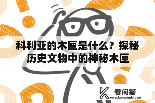 科利亚的木匣是什么？探秘历史文物中的神秘木匣